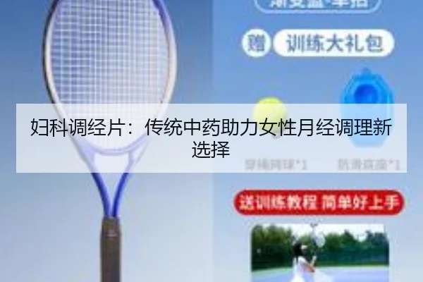 妇科调经片：传统中药助力女性月经调理新选择
