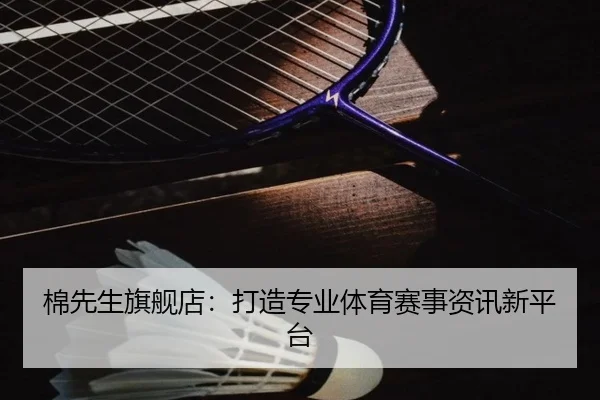 棉先生旗舰店：打造专业体育赛事资讯新平台